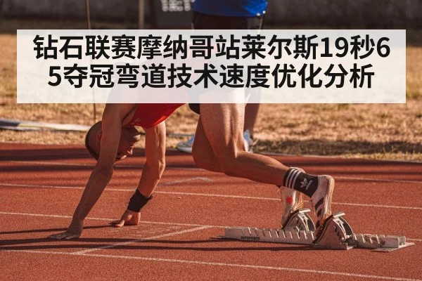 钻石联赛摩纳哥站莱尔斯19秒65夺冠弯道技术速度优化分析