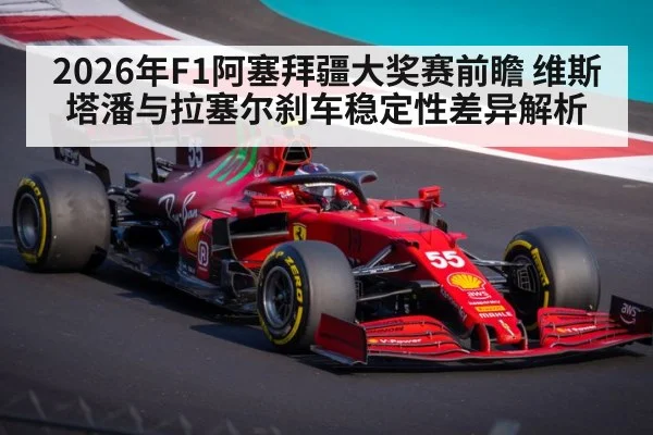 2026年F1阿塞拜疆大奖赛前瞻 维斯塔潘与拉塞尔刹车稳定性差异解析