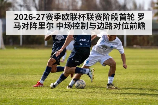 2026-27赛季欧联杯联赛阶段首轮 罗马对阵里尔 中场控制与边路对位前瞻